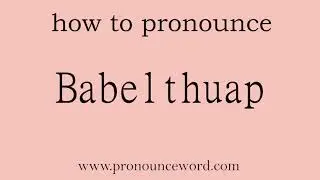 Babelthuap: How to pronounce Babelthuap in english (correct!).Start with B. Learn from me.