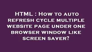 HTML : How to auto refresh cycle multiple website page under one browser window like screen saver?