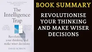 Book Summary The Intelligence Trap: Revolutionise Your Thinking and Make Decisions by David Robson
