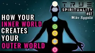 How Your Inner World Creates Your Outer World - True Spirituality #07 with Mike Sygula