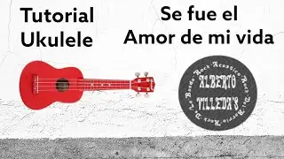 Aprende a tocar &ldquo;Se fue el amor de mi vida&rdquo; de Alberto Villegas en ukulele paso a paso 🎸✨