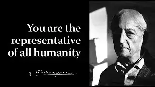 You are the representative of all humanity | Krishnamurti
