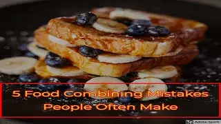 5 Food Combining Mistakes People Often Make