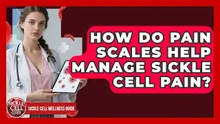 How Do Pain Scales Help Manage Sickle Cell Pain? - Sickle Cell Wellness Guide