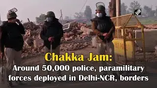 Chakka Jam: Around 50,000 police, paramilitary forces deployed in Delhi-NCR, borders - Crime Update