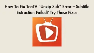 How To Fix TeaTV &ldquo;Unzip Sub&rdquo; Error &ndash; Subtitle Extraction Failed? Try These Fixes