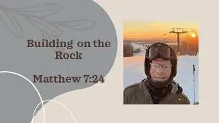 Building on the Rock- Matthew 7:24