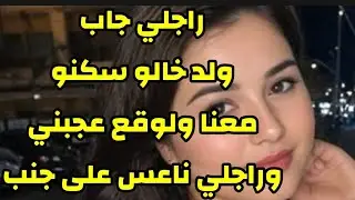 راجلي جاب ولد خالو سكنو معنا ولوقع عجبني وراجلي ناعس على جنب الراحة #قصص#قصص_واقعية 