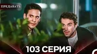 Предавать 103 Серия (Русский Дубляж)