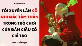 [Truyện Audio] - XUYÊN LÀM CÔ NHI TÂM THẦN TRONG TRÒ CHƠI NGƯỜI GIÀU - Chim sẻ kể truyện
