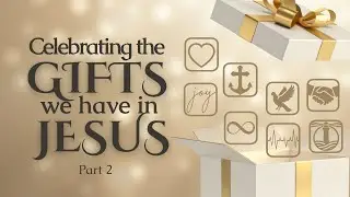 Celebrating the Gifts we have in Jesus – Part 2