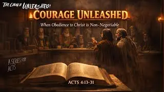 Acts Series - The Church Unleashed, Part 8: Courage Unleashed (Acts 4:13-31) January 25, 2026