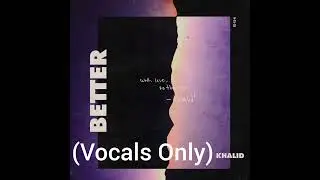 Better by Khalid (Vocals Only)
