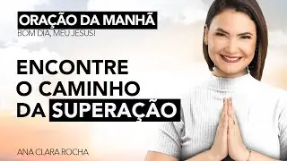 ENCONTRE O CAMINHO DA SUPERA&Ccedil;&Atilde;O / ORA&Ccedil;&Atilde;O DA MANH&Atilde; - Ana Clara Rocha