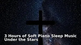 3 Hours of Soft Piano Sleep Music Under the Stars ✝️💤