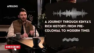 A Journey Through Kenya's Rich History:From Pre-Colonial to Modern Times|AfriLens Podcast| Episode 1
