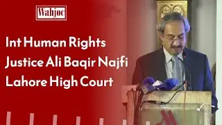 Justice Ali Baqar Najfi Lahore High Court | Conference on international human rights Wahjoc Law