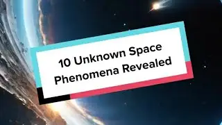 10 Unknown Space Phenomena Revealed