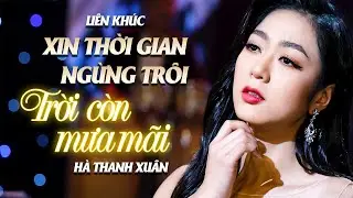 LK XIN THỜI GIAN NGỪNG TRÔI & TRỜI CÒN MƯA MÃI - Hà Thanh Xuân | Nhạc Trữ Tình Chọn Lọc Hay Đặc Sắc