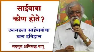साईबाबा कोण होते? अनिरुद्ध बापूंनी प्रवचनातून उलगडला साईबाबांचा खरा इतिहास | Aniruddha Bapu