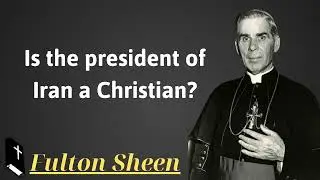 Is the president of Iran a Christian - Father Saint Fulton Sheen
