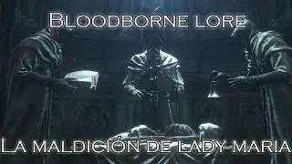 Bloodborne Lore - 4: La maldición de Lady Maria