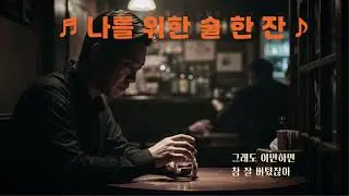 ♬ 나를 위한 술 한 잔 ♪ 🎧 힘든 하루하루를 잘 살아가고 있는 나 자신을 위하여 한 잔의 술로 위로하는 곡 🎸