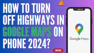 How to Turn Off Highways in Google Maps on Phone 2024?