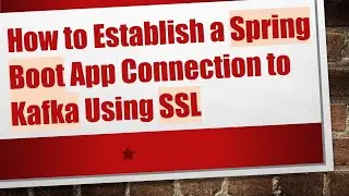 How to Establish a Spring Boot App Connection to Kafka Using SSL