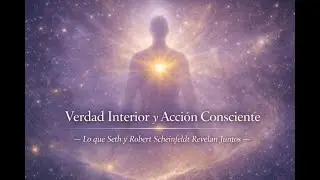 Verdad Interior y Acci&oacute;n Consciente &mdash; Lo que Seth y Robert Scheinfeldt Revelan Juntos