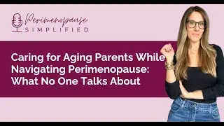 Caring for Aging Parents While Navigating Perimenopause: What No One Talks About