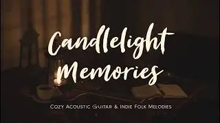 🕯️ Candlelight Memories – Cozy Acoustic Guitar & Indie Folk Melodies
