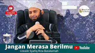 Jangan Pernah Merasa Berilmu | Ustadz Syafiq Riza Basalamah