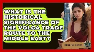 What Is the Historical Significance of the Volga Trade Route to the Middle East?
