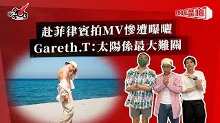 赴菲律賓拍MV慘遭曝曬  Gareth.T：太陽係最大難關｜《叱咤樂壇》
