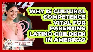 Why Is Cultural Competence Vital For Parenting Latino Children In America?