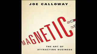 Magnetic: The Art of Attracting Business by Joe Calloway | Full Audiobook