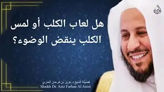 هل لعاب الكلب أو لمس الكلب ينقض الوضوء؟ عزيز فرحان العنزي