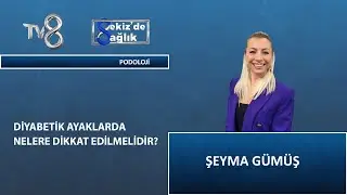 Diyabetik Ayak Bakımı Nedir ? | Podolog Şeyma Gümüş | 8'de Sağlık