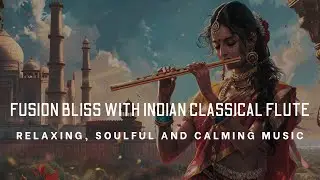 Fusion Bliss with Indian Classical Flute. Soulful, Healing and Relaxing