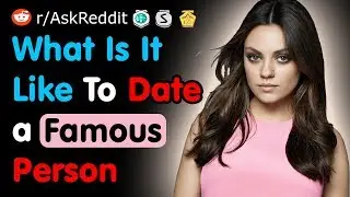What Is It Like To Date a Famous Person - Reddit