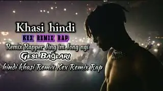 Kex Rapper // khasi hindi //Jing im Jong ngi // Gesi_Baglari Remix