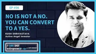 Episode 56: No is not a no. You can convert to a yes. | Kush Shrivastava