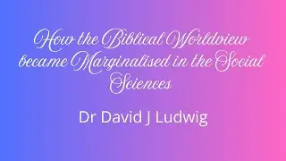 The Marginalization of the Biblical Worldview - David J Ludwig