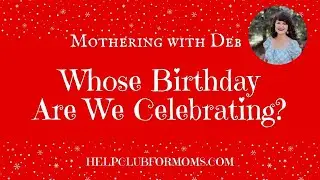 Mothering with Deb: Whose Birthday Are We Celebrating? 📱