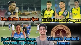 Edu Bedia Leaves Goa | Jyoti Chauhan Creates History | HFC Releases 3 Players |CFL 125th edition