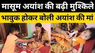 Ayansh की बढ़ी मुश्किले, वीडियो देखकर भावुक हो जाएंगे आप | Ayansh News