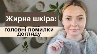 Жирна шкіра: головні помилки догляду!