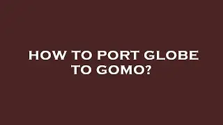 How to port globe to gomo?