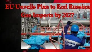 EU Unveils Plan to End Russian Gas Imports by 2027 in Major Move Against Putin&rsquo;s War Funding